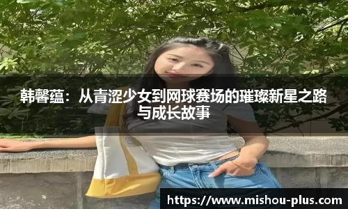 韩馨蕴：从青涩少女到网球赛场的璀璨新星之路与成长故事