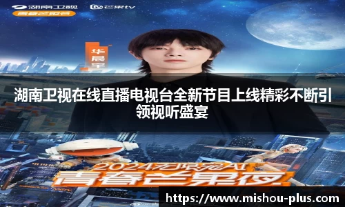 湖南卫视在线直播电视台全新节目上线精彩不断引领视听盛宴