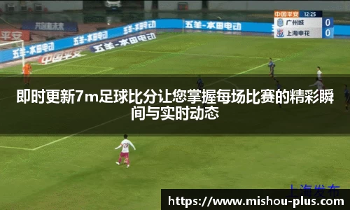 即时更新7m足球比分让您掌握每场比赛的精彩瞬间与实时动态