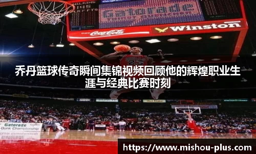 乔丹篮球传奇瞬间集锦视频回顾他的辉煌职业生涯与经典比赛时刻