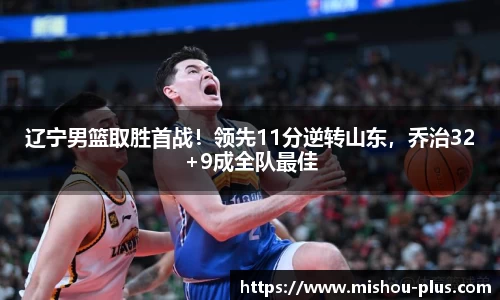 辽宁男篮取胜首战！领先11分逆转山东，乔治32+9成全队最佳