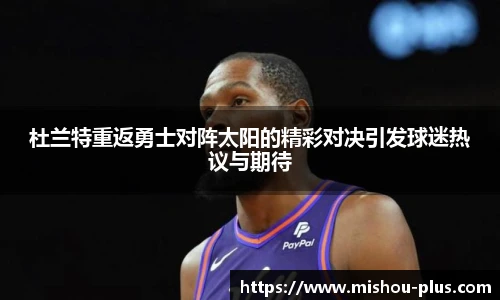 杜兰特重返勇士对阵太阳的精彩对决引发球迷热议与期待