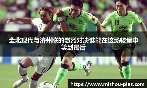 全北现代与济州联的激烈对决谁能在这场较量中笑到最后